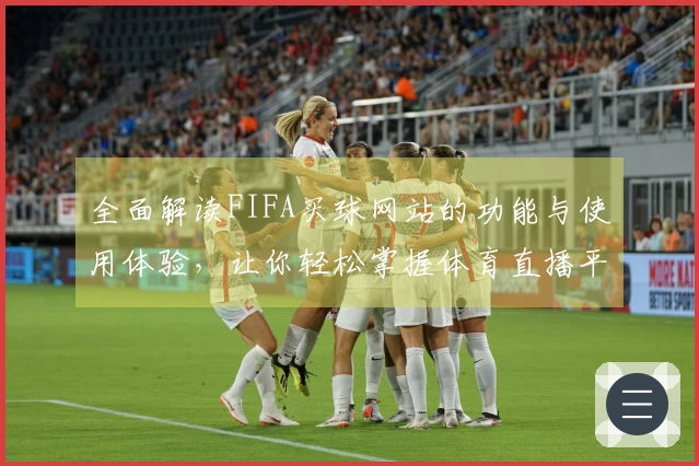 全面解读FIFA买球网站的功能与使用体验，让你轻松掌握体育直播平台的福利信息
