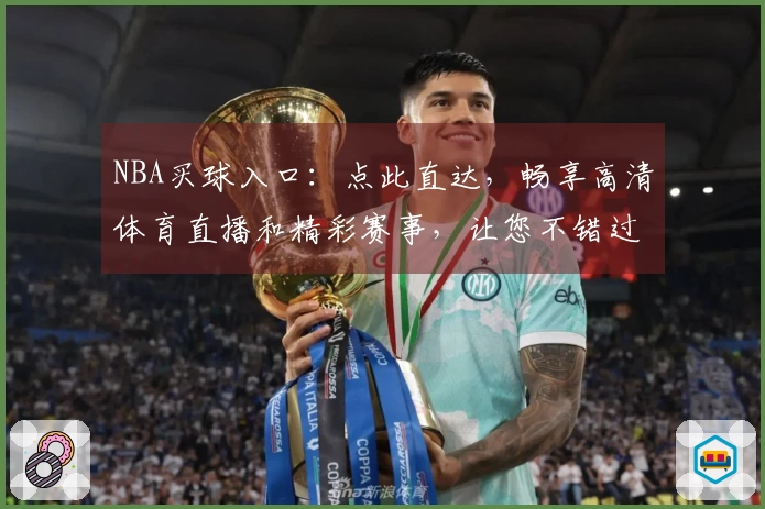 NBA买球入口：点此直达，畅享高清体育直播和精彩赛事，让您不错过任何关键时刻。