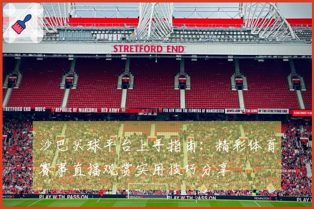 沙巴买球平台上手指南:精彩体育赛事直播观赏实用技巧分享