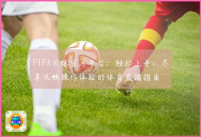 FIFA买球官方平台：轻松上手，尽享流畅操作体验的体育直播指南