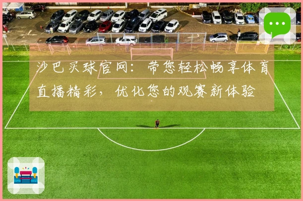 沙巴买球官网：带您轻松畅享体育直播精彩，优化您的观赛新体验