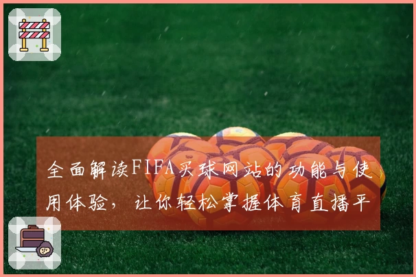 全面解读FIFA买球网站的功能与使用体验，让你轻松掌握体育直播平台的福利信息