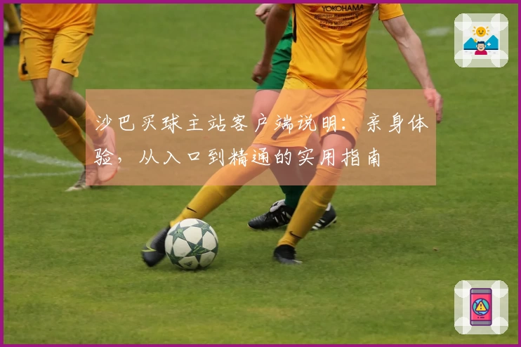 沙巴买球主站客户端说明：亲身体验，从入口到精通的实用指南
