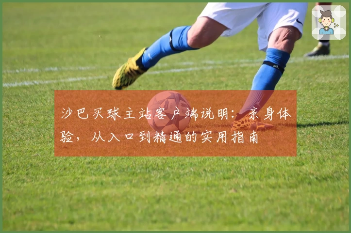 沙巴买球主站客户端说明：亲身体验，从入口到精通的实用指南