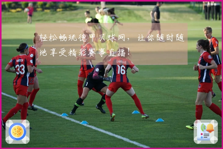 轻松畅玩德甲买球网，让你随时随地享受精彩赛事直播！