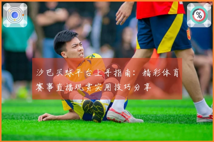 沙巴买球平台上手指南：精彩体育赛事直播观赏实用技巧分享